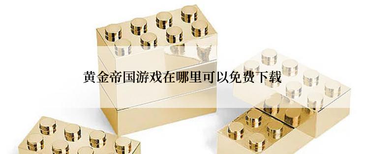 黄金帝国游戏在哪里可以免费下载