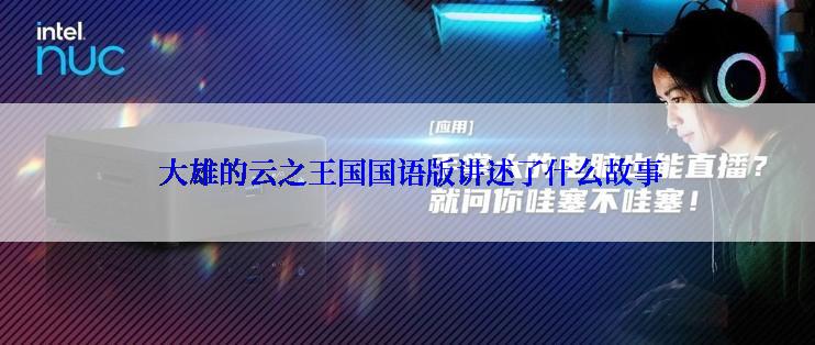  大雄的云之王国国语版讲述了什么故事