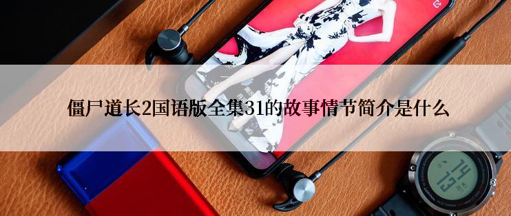 僵尸道长2国语版全集31的故事情节简介是什么