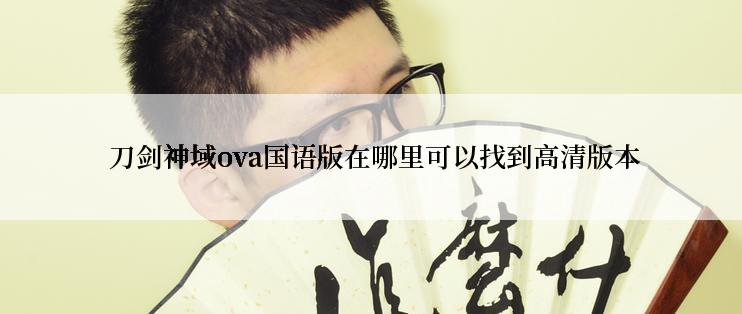  刀剑神域ova国语版在哪里可以找到高清版本