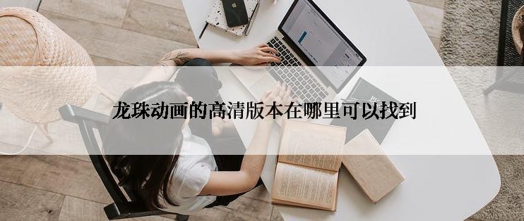  龙珠动画的高清版本在哪里可以找到