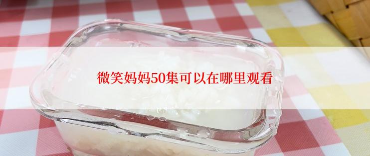 微笑妈妈50集可以在哪里观看