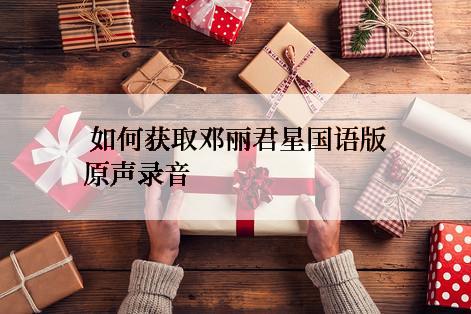  如何获取邓丽君星国语版原声录音