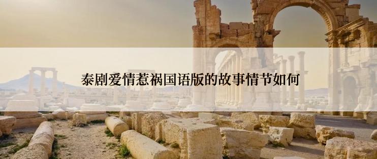  泰剧爱情惹祸国语版的故事情节如何