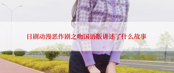 日剧动漫恶作剧之吻国语版讲述了什么故事