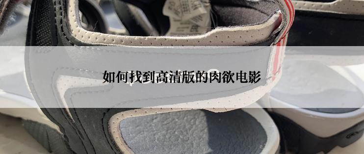 如何找到高清版的肉欲电影