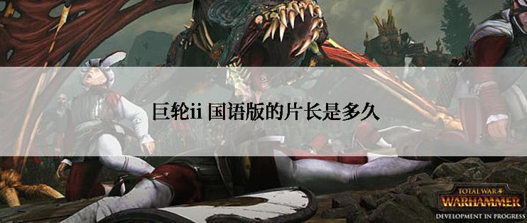  巨轮ii 国语版的片长是多久