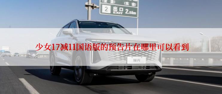  少女17减11国语版的预告片在哪里可以看到