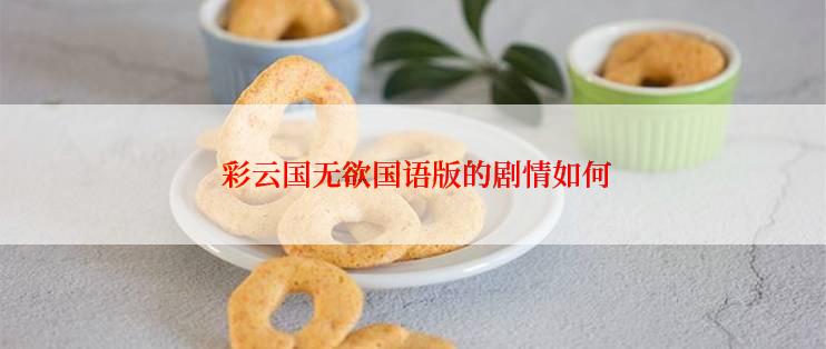 彩云国无欲国语版的剧情如何