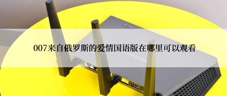  007来自俄罗斯的爱情国语版在哪里可以观看