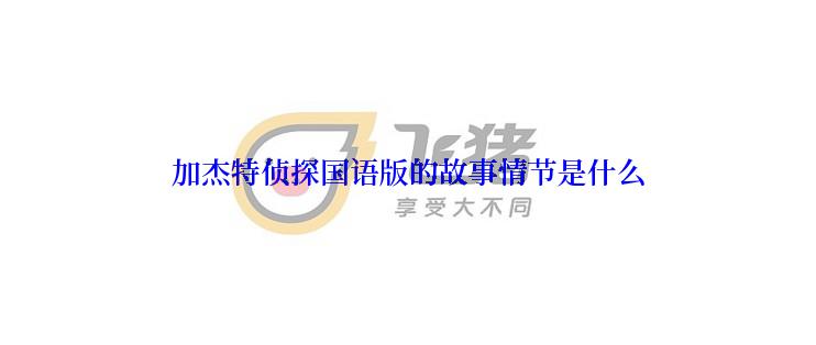 加杰特侦探国语版的故事情节是什么