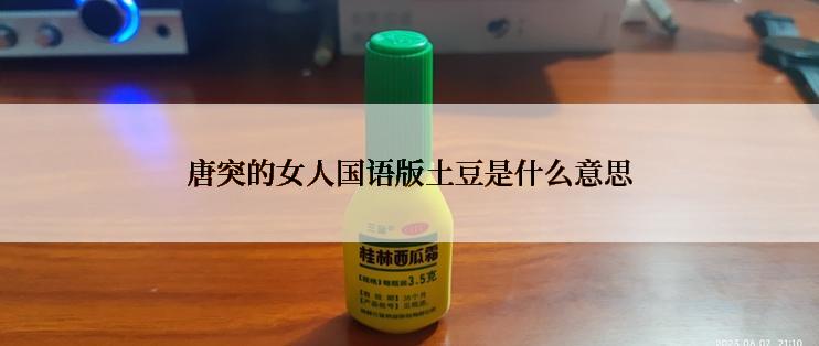 唐突的女人国语版土豆是什么意思