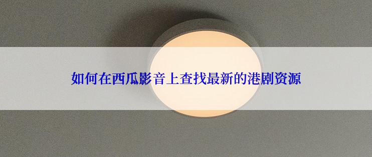 如何在西瓜影音上查找最新的港剧资源