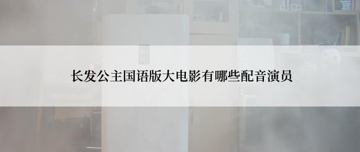  长发公主国语版大电影有哪些配音演员