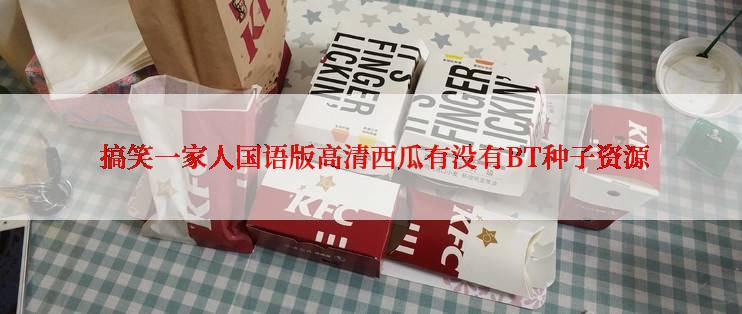  搞笑一家人国语版高清西瓜有没有BT种子资源