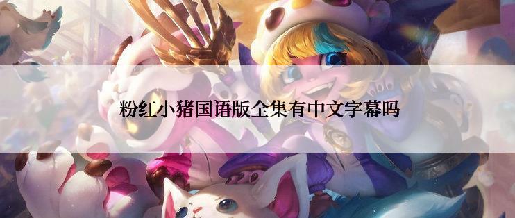  粉红小猪国语版全集有中文字幕吗