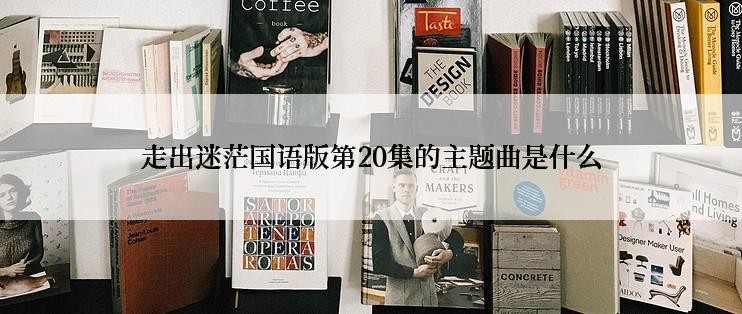 走出迷茫国语版第20集的主题曲是什么