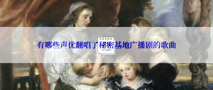 有哪些声优翻唱了秘密基地广播剧的歌曲