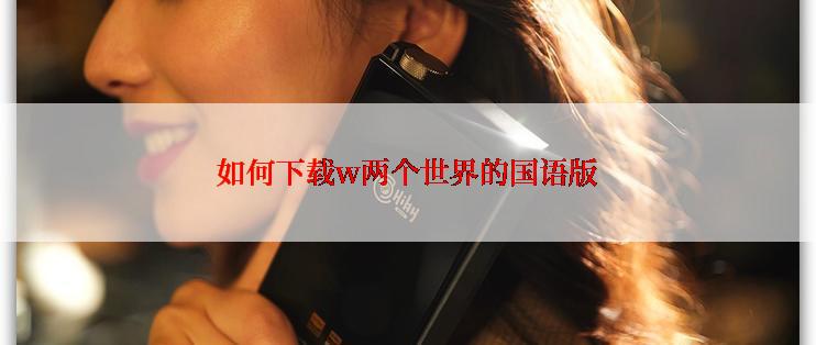 如何下载w两个世界的国语版