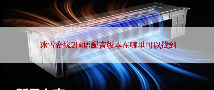  冰雪奇缘2国语配音版本在哪里可以找到