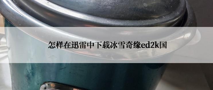  怎样在迅雷中下载冰雪奇缘ed2k国