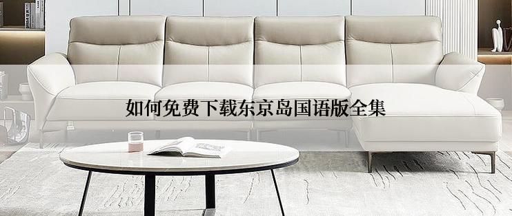 如何免费下载东京岛国语版全集