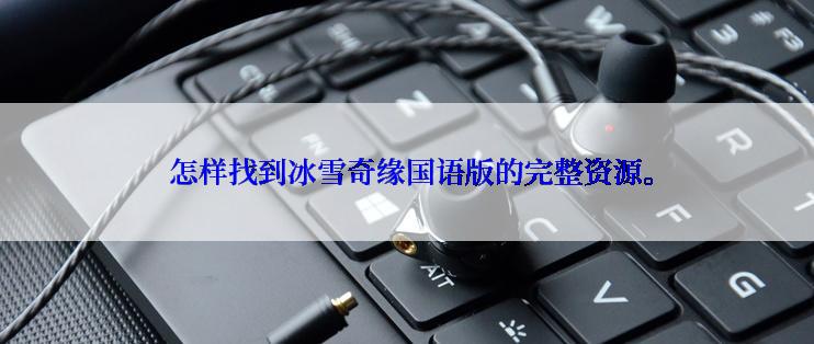  怎样找到冰雪奇缘国语版的完整资源。