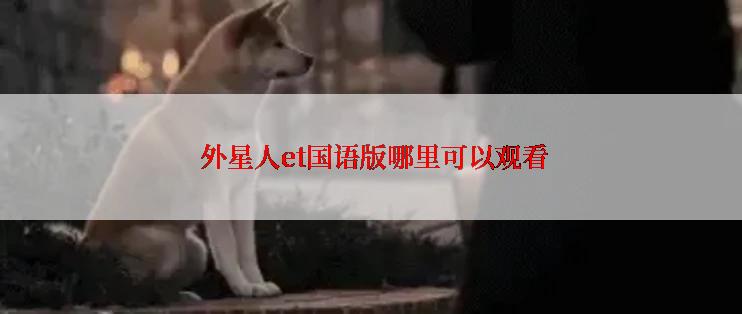 外星人et国语版哪里可以观看