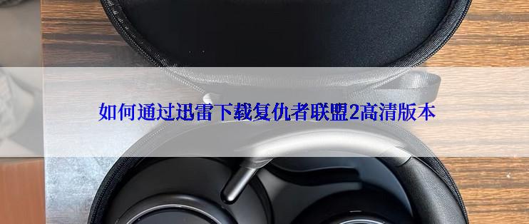  如何通过迅雷下载复仇者联盟2高清版本