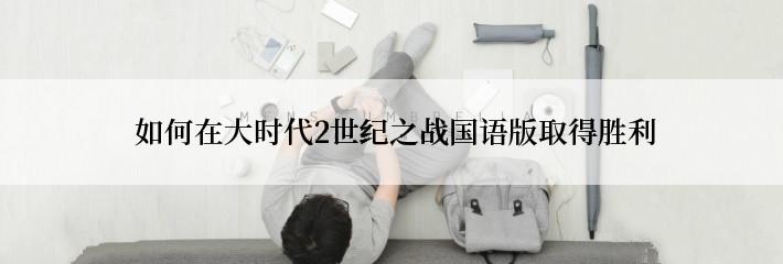  如何在大时代2世纪之战国语版取得胜利