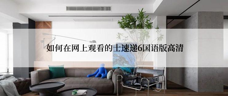  如何在网上观看的士速递6国语版高清