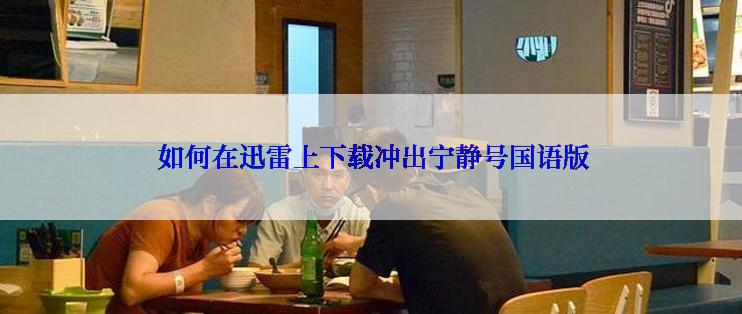  如何在迅雷上下载冲出宁静号国语版