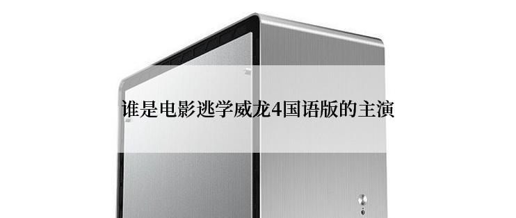 谁是电影逃学威龙4国语版的主演