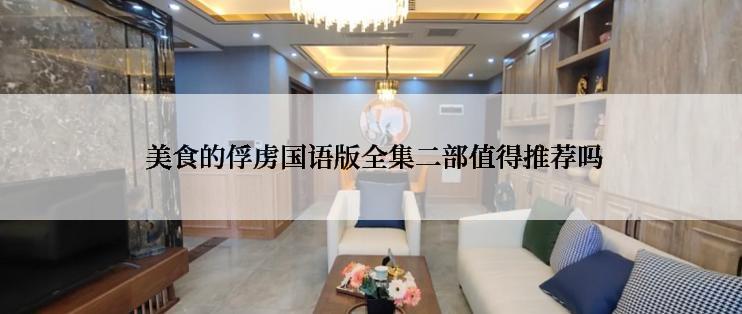  美食的俘虏国语版全集二部值得推荐吗