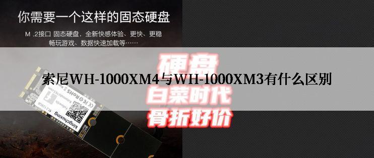 索尼WH-1000XM4与WH-1000XM3有什么区别