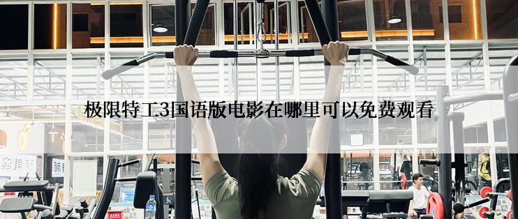 极限特工3国语版电影在哪里可以免费观看