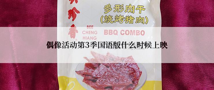 偶像活动第3季国语版什么时候上映