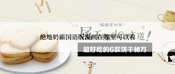 绝地奶霸国语版漫画在哪里可以看