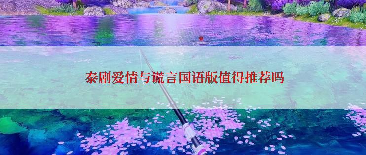  泰剧爱情与谎言国语版值得推荐吗