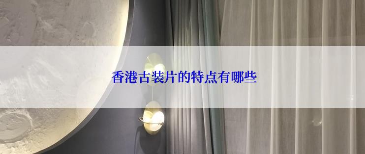  香港古装片的特点有哪些