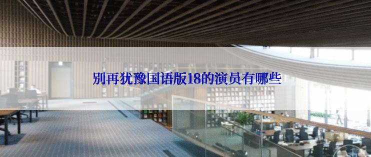 别再犹豫国语版18的演员有哪些