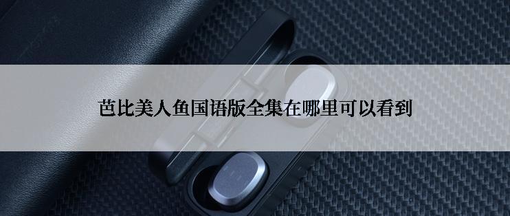 芭比美人鱼国语版全集在哪里可以看到