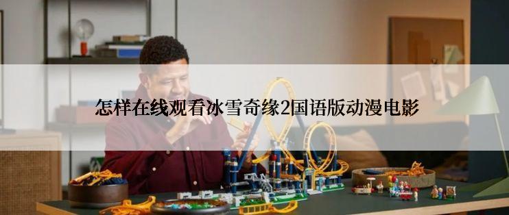 怎样在线观看冰雪奇缘2国语版动漫电影