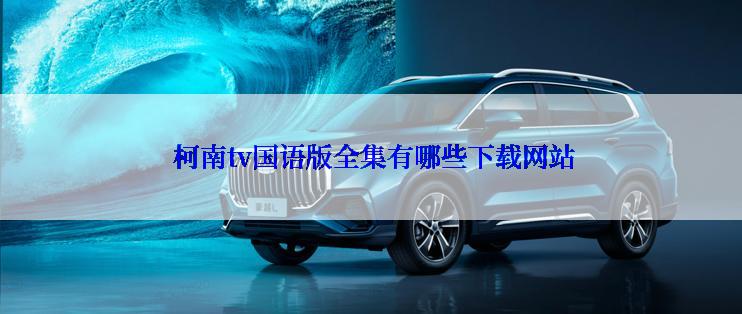  柯南tv国语版全集有哪些下载网站