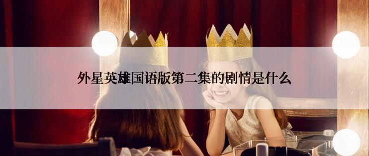 外星英雄国语版第二集的剧情是什么