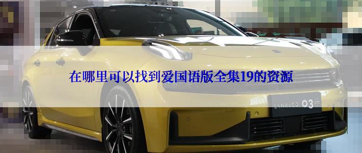 在哪里可以找到爱国语版全集19的资源
