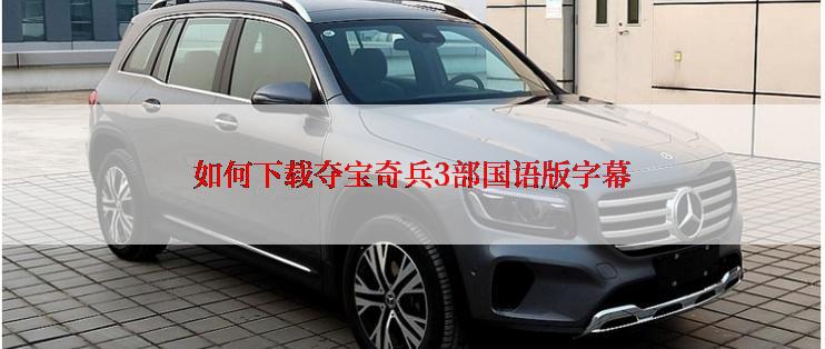 如何下载夺宝奇兵3部国语版字幕