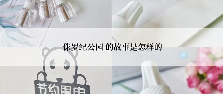 侏罗纪公园 的故事是怎样的