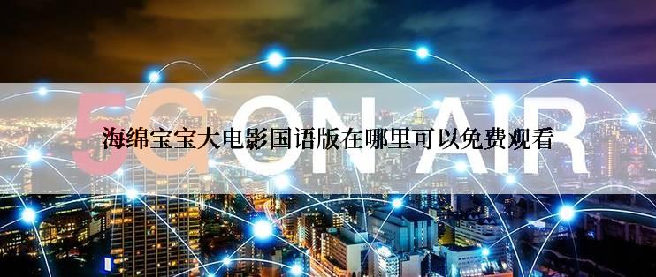 海绵宝宝大电影国语版在哪里可以免费观看