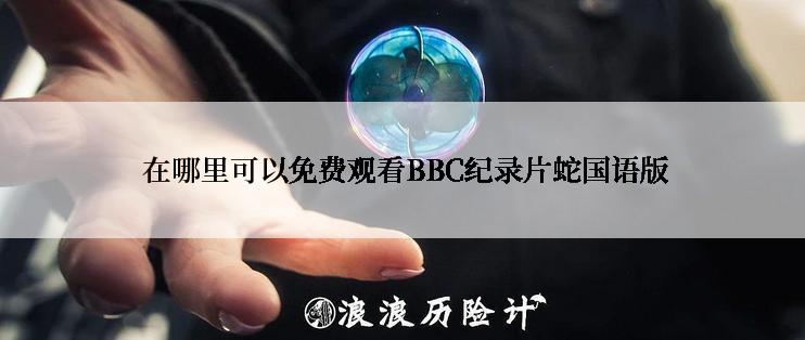  在哪里可以免费观看BBC纪录片蛇国语版